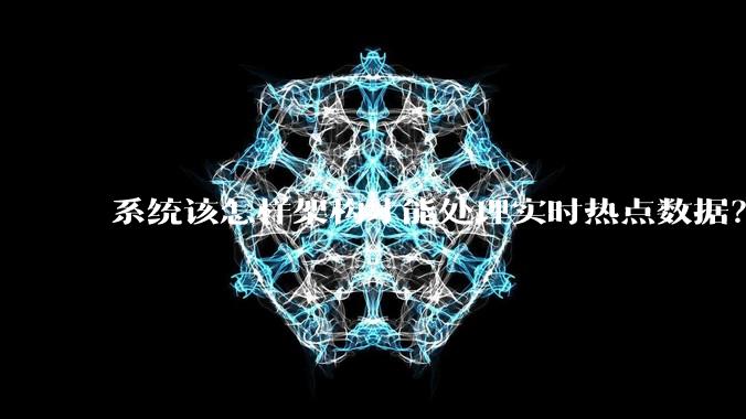 系统该怎样架构才能处理实时热点数据？