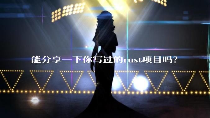 能分享一下你写过的rust项目吗？